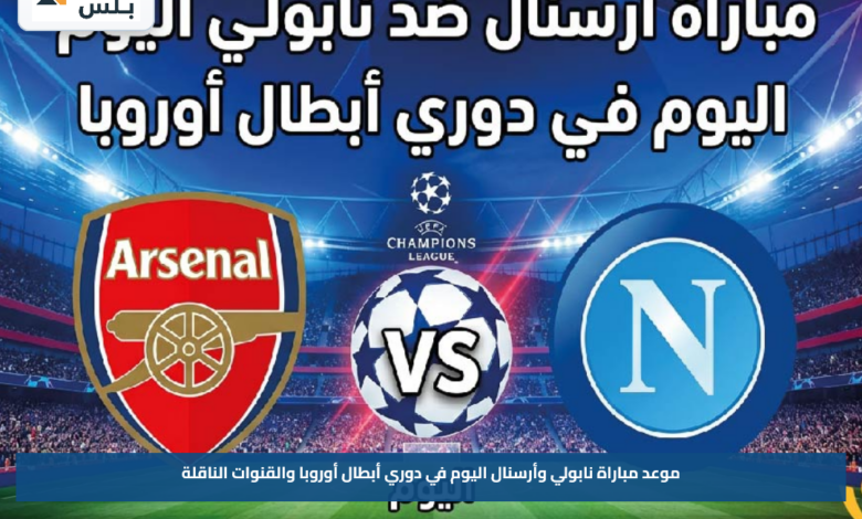 موعد مباراة نابولي وأرسنال اليوم في دوري أبطال أوروبا والقنوات الناقلة