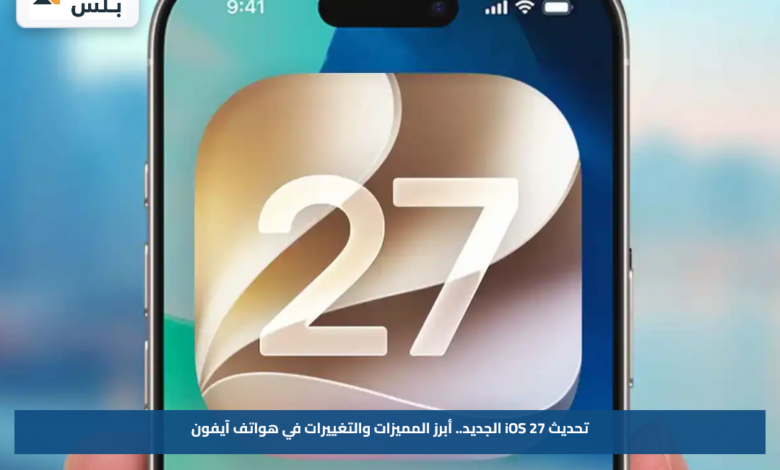 تحديث iOS 27 الجديد.. أبرز المميزات والتغييرات في هواتف آيفون