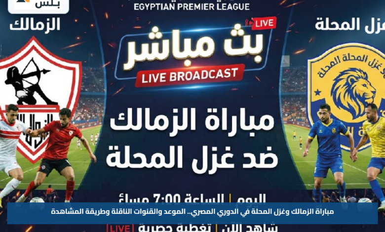 مباراة الزمالك وغزل المحلة في الدوري المصري.. الموعد والقنوات الناقلة وطريقة المشاهدة
