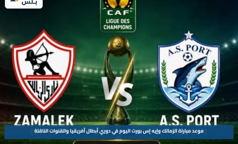 موعد مباراة الزمالك وإيه إس بورت اليوم في دوري أبطال أفريقيا والقنوات الناقلة