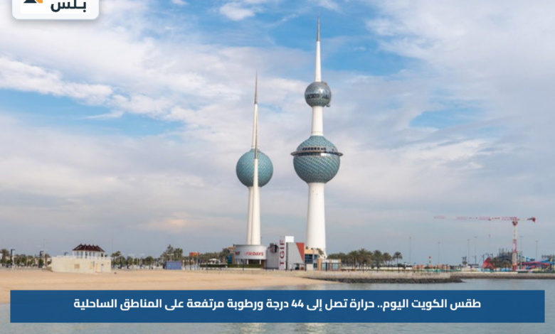 طقس الكويت اليوم.. حرارة تصل إلى 44 درجة ورطوبة مرتفعة على المناطق الساحلية