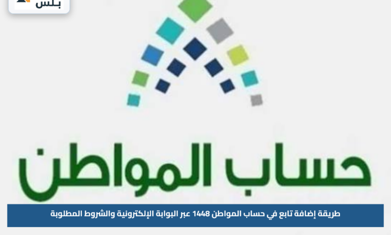 طريقة إضافة تابع في حساب المواطن 1448 عبر البوابة الإلكترونية والشروط المطلوبة