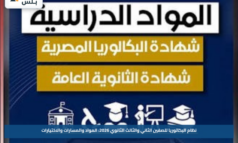 نظام البكالوريا للصفين الثاني والثالث الثانوي 2026: المواد والمسارات والاختيارات