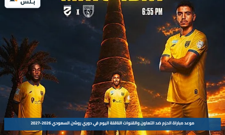 موعد مباراة الحزم ضد التعاون والقنوات الناقلة اليوم في دوري روشن السعودي 2026-2027