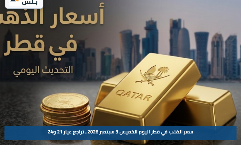 سعر الذهب في قطر اليوم الخميس 3 سبتمبر 2026.. تراجع عيار 21 و24