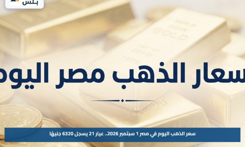 سعر الذهب اليوم في مصر 1 سبتمبر 2026.. عيار 21 يسجل 6320 جنيهًا