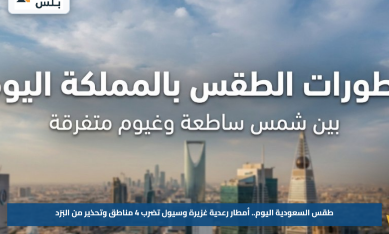 طقس السعودية اليوم.. أمطار رعدية غزيرة وسيول تضرب 4 مناطق وتحذير من البَرَد