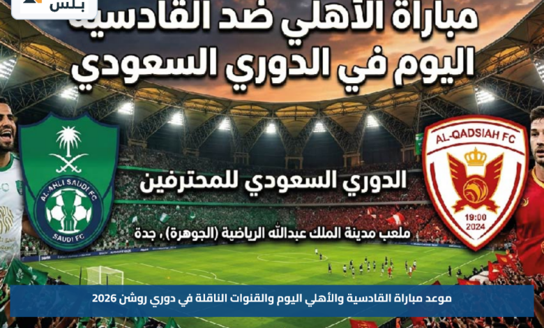 موعد مباراة القادسية والأهلي اليوم والقنوات الناقلة في دوري روشن 2026