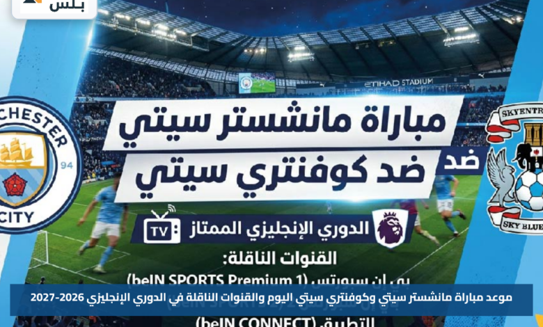 موعد مباراة مانشستر سيتي وكوفنتري سيتي اليوم والقنوات الناقلة في الدوري الإنجليزي 2026-2027