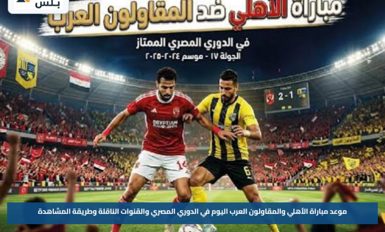 موعد مباراة الأهلي والمقاولون العرب اليوم في الدوري المصري والقنوات الناقلة وطريقة المشاهدة