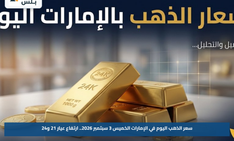 سعر الذهب اليوم في الإمارات الخميس 3 سبتمبر 2026.. ارتفاع عيار 21 و24