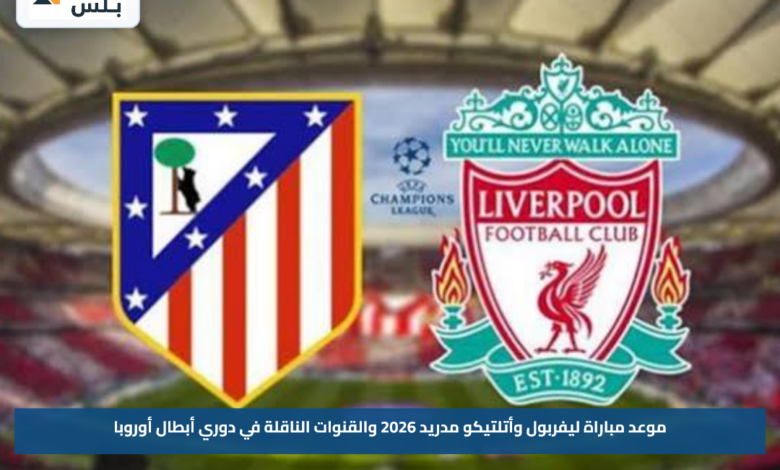 موعد مباراة ليفربول وأتلتيكو مدريد 2026 والقنوات الناقلة في دوري أبطال أوروبا