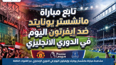 مشاهدة مباراة مانشستر يونايتد وإيفرتون اليوم في الدوري الإنجليزي عبر القنوات الناقلة