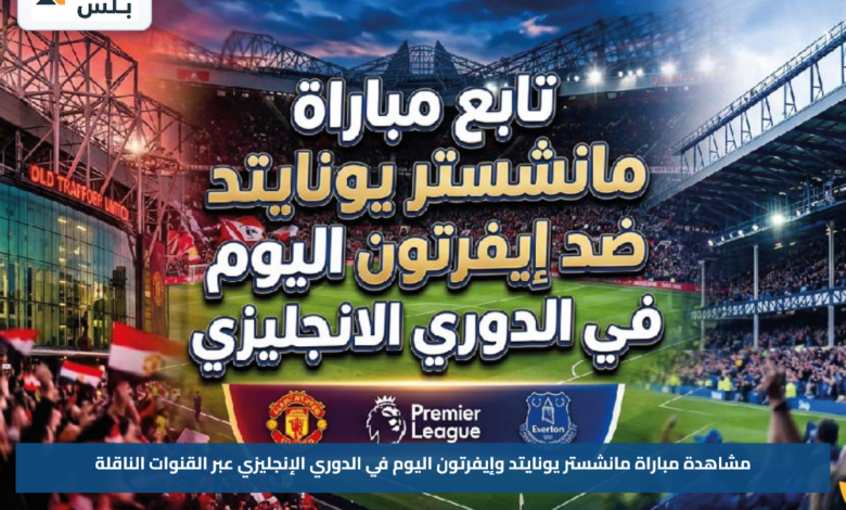 مشاهدة مباراة مانشستر يونايتد وإيفرتون اليوم في الدوري الإنجليزي عبر القنوات الناقلة