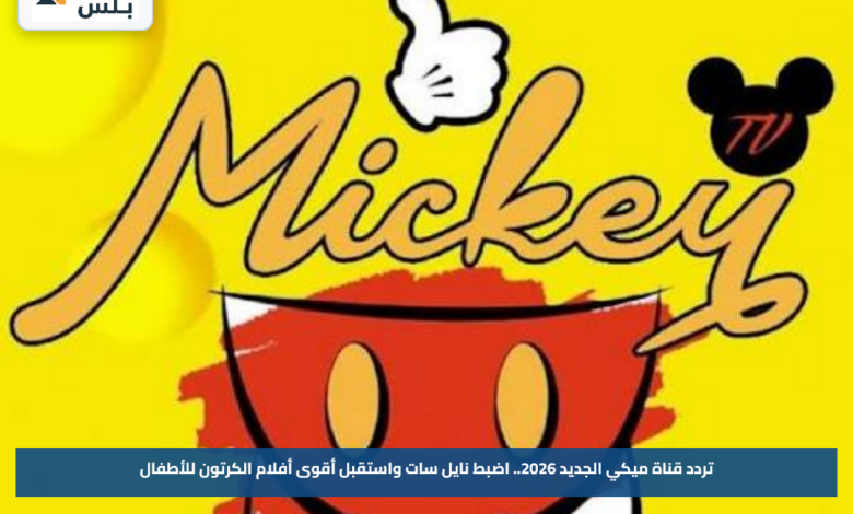 تردد قناة ميكي الجديد 2026.. اضبط نايل سات واستقبل أقوى أفلام الكرتون للأطفال