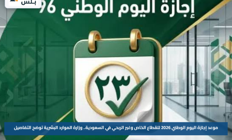 موعد إجازة اليوم الوطني 2026 للقطاع الخاص وغير الربحي في السعودية.. وزارة الموارد البشرية توضح التفاصيل