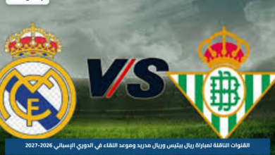 القنوات الناقلة لمباراة ريال بيتيس وريال مدريد وموعد اللقاء في الدوري الإسباني 2026-2027