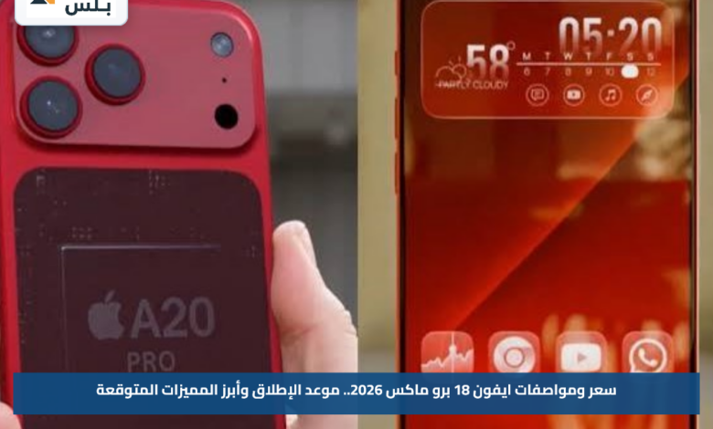 سعر ومواصفات ايفون 18 برو ماكس 2026.. موعد الإطلاق وأبرز المميزات المتوقعة