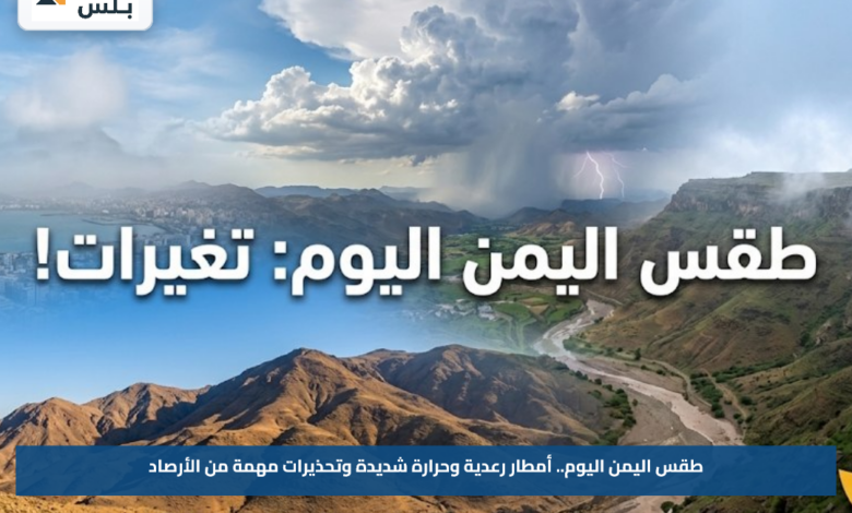 طقس اليمن اليوم.. أمطار رعدية وحرارة شديدة وتحذيرات مهمة من الأرصاد