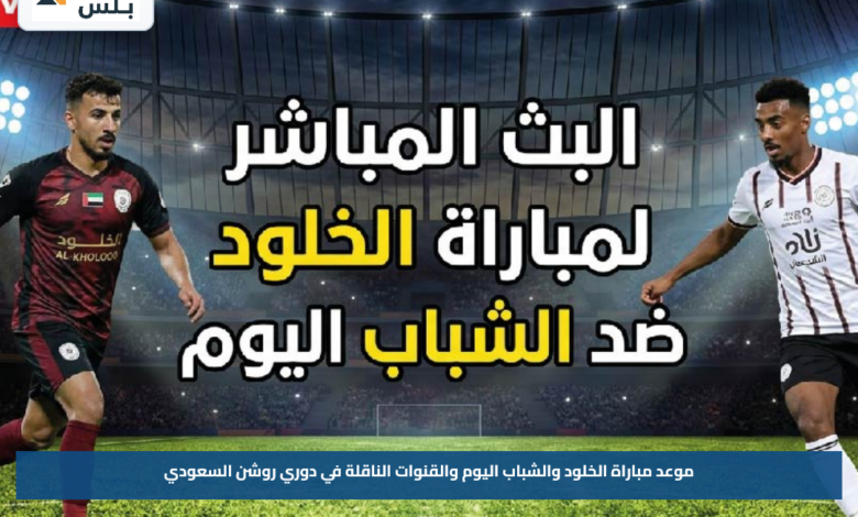 موعد مباراة الخلود والشباب اليوم والقنوات الناقلة في دوري روشن السعودي
