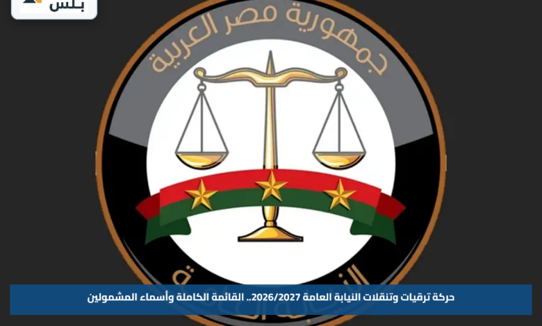 حركة ترقيات وتنقلات النيابة العامة 2026/2027.. القائمة الكاملة وأسماء المشمولين