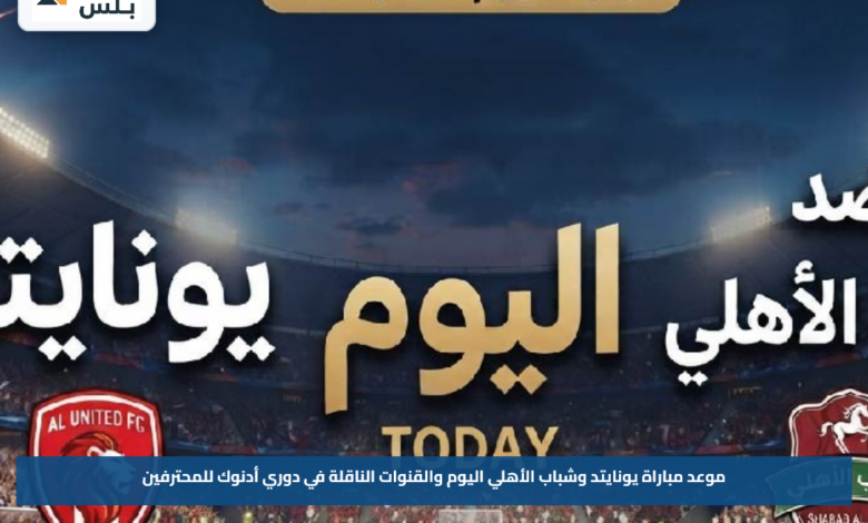 موعد مباراة يونايتد وشباب الأهلي اليوم والقنوات الناقلة في دوري أدنوك للمحترفين