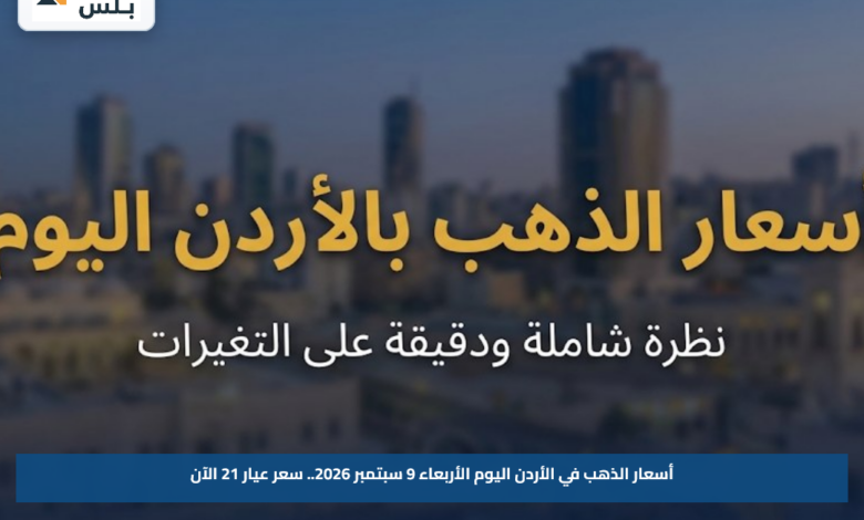 أسعار الذهب في الأردن اليوم الأربعاء 9 سبتمبر 2026.. سعر عيار 21 الآن