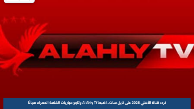 تردد قناة الأهلي 2026 على نايل سات.. اضبط Al Ahly TV وتابع مباريات القلعة الحمراء مجانًا