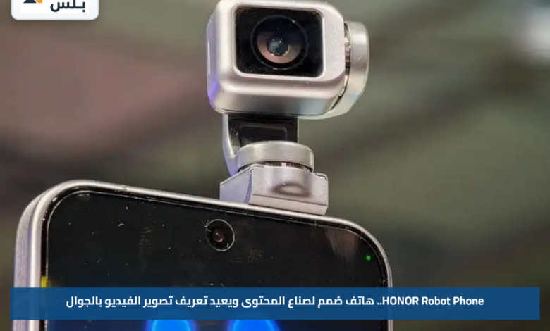 HONOR Robot Phone.. هاتف صُمم لصناع المحتوى ويعيد تعريف تصوير الفيديو بالجوال
