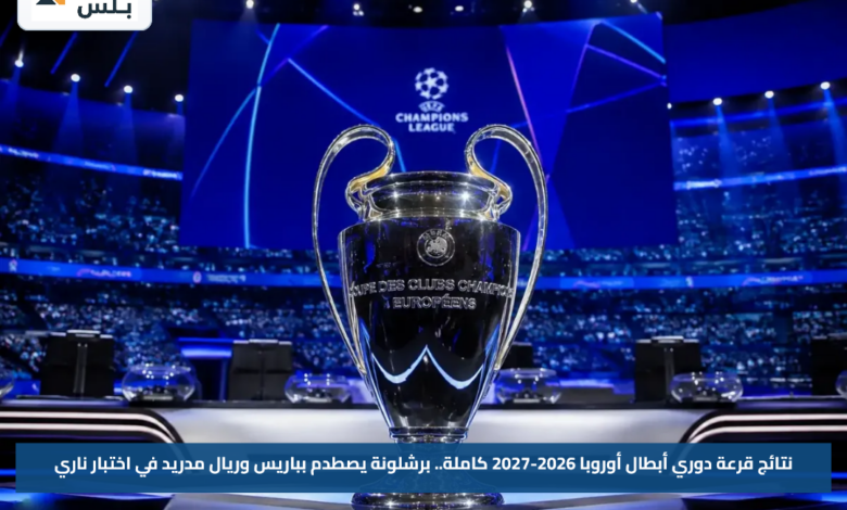 نتائج قرعة دوري أبطال أوروبا 2026-2027 كاملة.. برشلونة يصطدم بباريس وريال مدريد في اختبار ناري