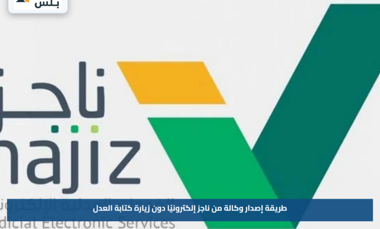 طريقة إصدار وكالة من ناجز إلكترونيًا دون زيارة كتابة العدل