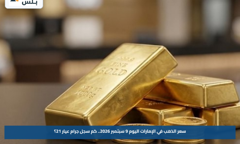 سعر الذهب في الإمارات اليوم 9 سبتمبر 2026.. كم سجل جرام عيار 21؟
