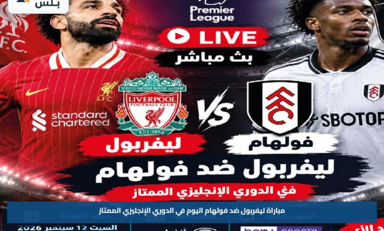 ليفربول ضد فولهام اليوم.. موعد المباراة والقنوات الناقلة والتشكيل المتوقع في الدوري الإنجليزي