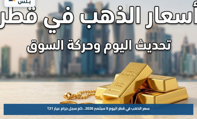 سعر الذهب في قطر اليوم 9 سبتمبر 2026.. كم سجل جرام عيار 21؟