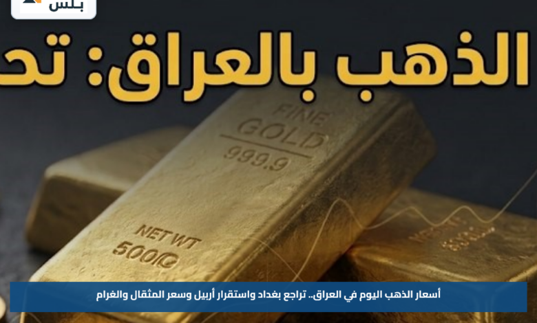 أسعار الذهب اليوم في العراق.. تراجع بغداد واستقرار أربيل وسعر المثقال والغرام