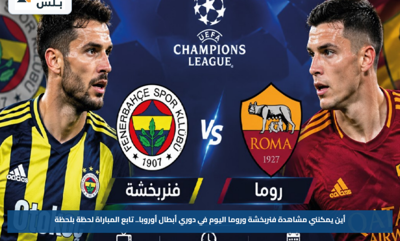 أين يمكنني مشاهدة فنربخشة وروما اليوم في دوري أبطال أوروبا.. تابع المباراة لحظة بلحظة