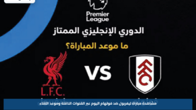 مشاهدة مباراة ليفربول ضد فولهام اليوم عبر القنوات الناقلة وموعد اللقاء
