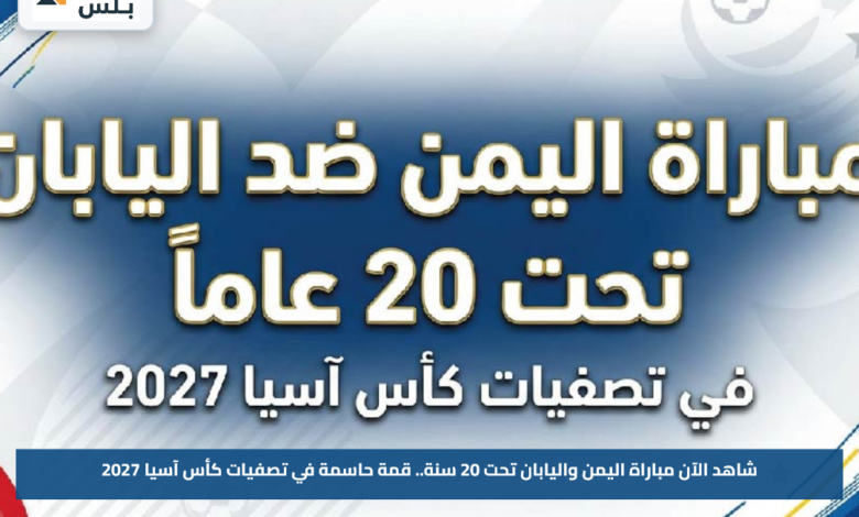 شاهد الآن مباراة اليمن واليابان تحت 20 سنة.. قمة حاسمة في تصفيات كأس آسيا 2027