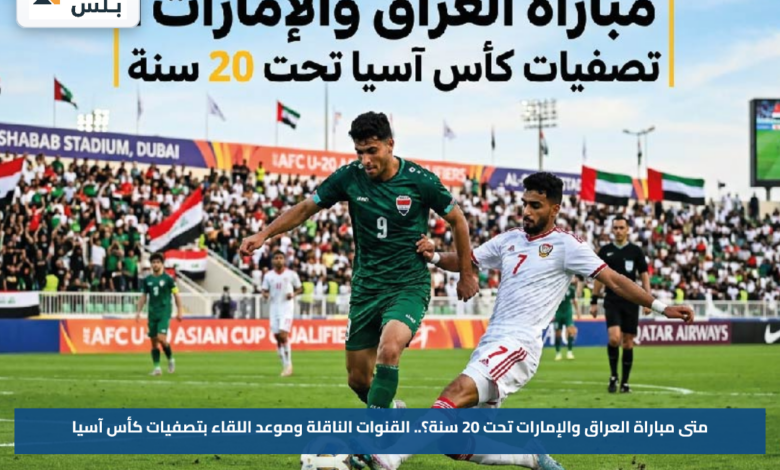 متى مباراة العراق والإمارات تحت 20 سنة؟.. القنوات الناقلة وموعد اللقاء بتصفيات كأس آسيا