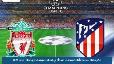 حكم مباراة ليفربول وأتلتيكو مدريد.. مفاجأة في اختيار حكم قمة دوري أبطال أوروبا 2026