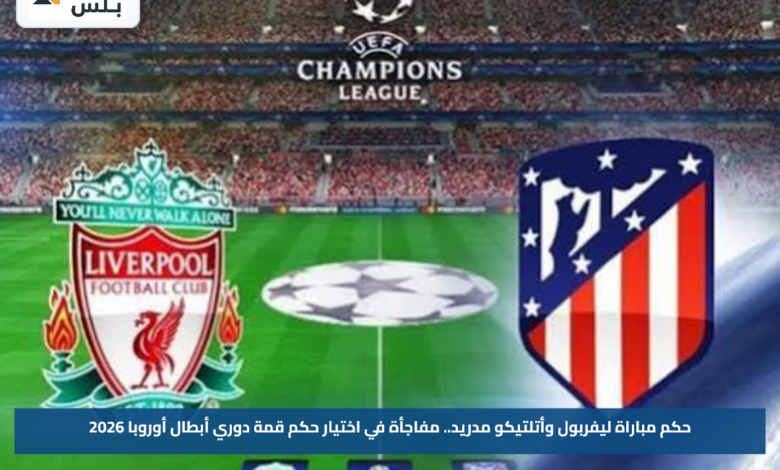 حكم مباراة ليفربول وأتلتيكو مدريد.. مفاجأة في اختيار حكم قمة دوري أبطال أوروبا 2026