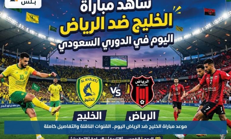 موعد مباراة الخليج ضد الرياض اليوم.. القنوات الناقلة والتفاصيل كاملة