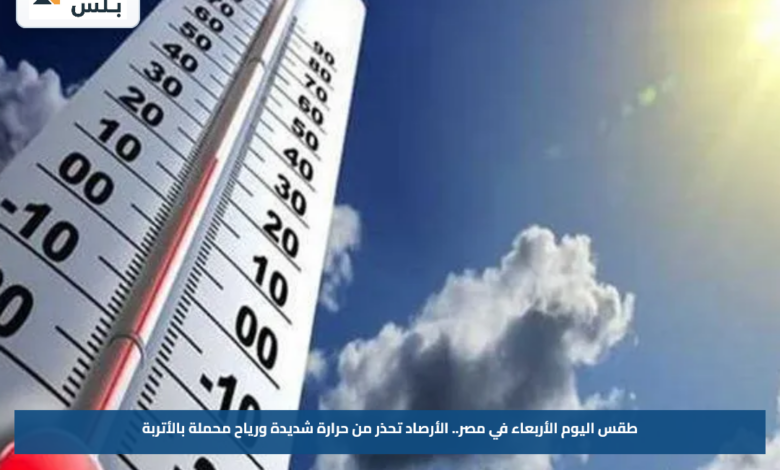 طقس اليوم الأربعاء في مصر.. الأرصاد تحذر من حرارة شديدة ورياح محملة بالأتربة