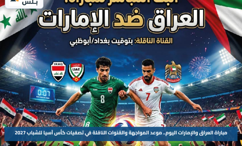 مباراة العراق والإمارات اليوم.. موعد المواجهة والقنوات الناقلة في تصفيات كأس آسيا للشباب 2027