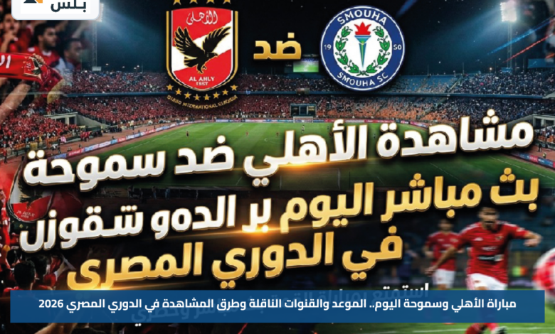 مباراة الأهلي وسموحة اليوم.. الموعد والقنوات الناقلة وطرق المشاهدة في الدوري المصري 2026
