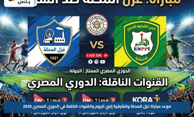 موعد مباراة غزل المحلة والشرقية إنبي اليوم والقنوات الناقلة في الدوري المصري 2026