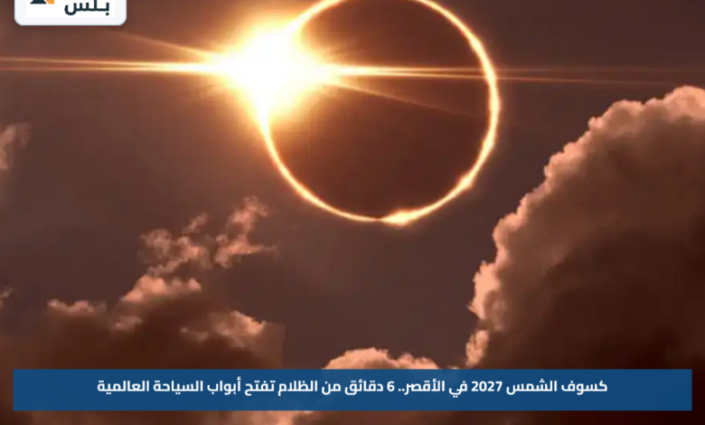 كسوف الشمس 2027 في الأقصر.. 6 دقائق من الظلام تفتح أبواب السياحة العالمية