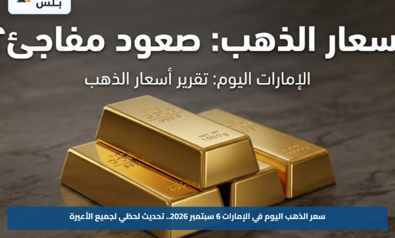 سعر الذهب اليوم في الإمارات 6 سبتمبر 2026.. تحديث لحظي لجميع الأعيرة