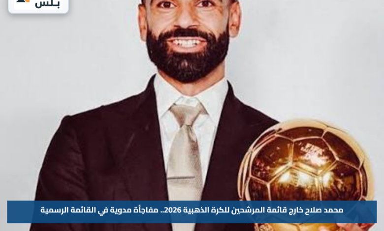محمد صلاح خارج قائمة المرشحين للكرة الذهبية 2026.. مفاجأة مدوية في القائمة الرسمية