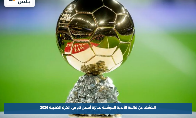 الكشف عن قائمة الأندية المرشحة لجائزة أفضل نادٍ في الكرة الذهبية 2026
